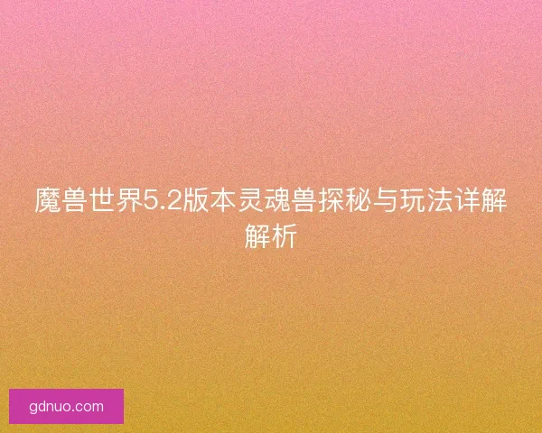 魔兽世界5.2版本灵魂兽探秘与玩法详解解析