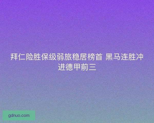 拜仁险胜保级弱旅稳居榜首 黑马连胜冲进德甲前三 拜仁险胜保级弱旅稳居榜首 黑马连胜冲进德甲前三
