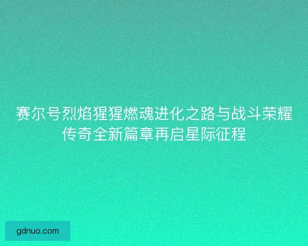赛尔号烈焰猩猩燃魂进化之路与战斗荣耀传奇全新篇章再启星际征程